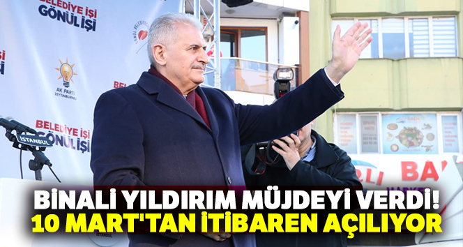 Binali Yıldırım müjdeyi verdi! 10 Mart'tan itibaren açılıyor