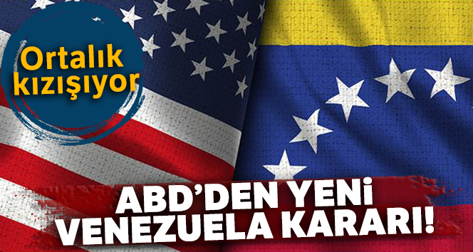 Ortalık kızışıyor: ABD’den yeni Venezuela kararı